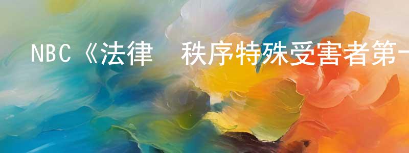 陳士京發布NBC《法律與秩序特殊受害者第十六季》迅雷下載/在線觀看/百度云-犯罪/歷史載-美劇天堂